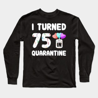 I Turned 75 In Quarantine Long Sleeve T-Shirt